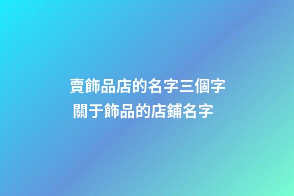 賣飾品店的名字三個字 關于飾品的店鋪名字-第1張-店鋪起名-玄機派